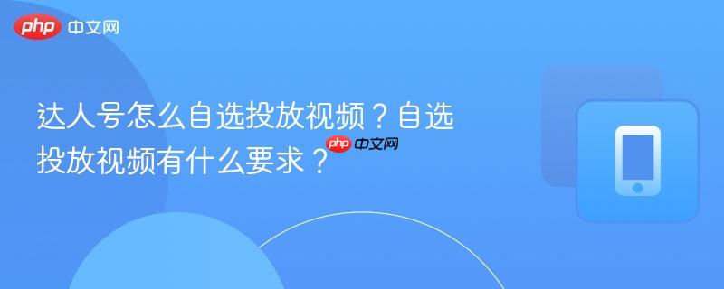 达人号怎么自选投放视频?自选投放视频有什么要求? 达人号怎么自选投放视频?自选投放视频有什么要求?