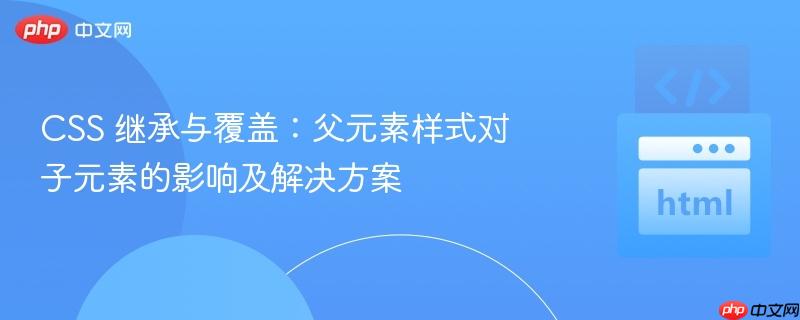 CSS 继承与覆盖:父元素样式对子元素的影响及解决方案