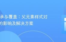 CSS 继承与覆盖：父元素样式对子元素的影响及解决方案