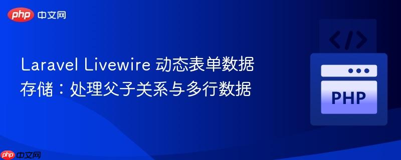 Laravel Livewire 动态表单数据存储:处理父子关系与多行数据