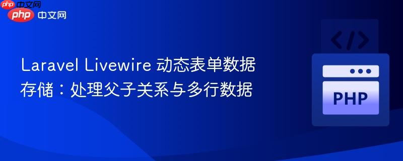 Laravel Livewire 动态表单数据存储：处理父子关系与多行数据