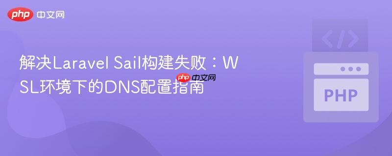 解决Laravel Sail构建失败：WSL环境下的DNS配置指南