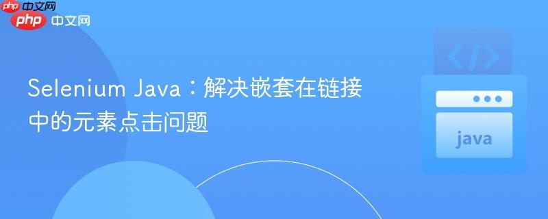 Selenium Java:解决嵌套在链接中的元素点击问题