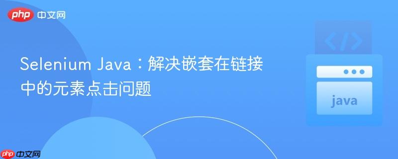 Selenium Java：解决嵌套在链接中的元素点击问题
