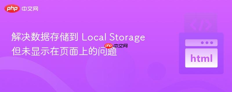 解决数据存储到 Local Storage 但未显示在页面上的问题