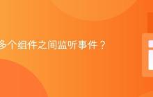 如何在多个组件之间监听事件？