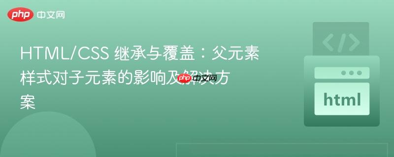 HTML/CSS 继承与覆盖：父元素样式对子元素的影响及解决方案
