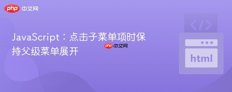 JavaScript:点击子菜单项时保持父级菜单展开