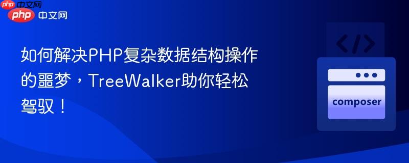 如何解决php复杂数据结构操作的噩梦,treewalker助你轻松驾驭!