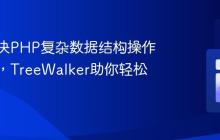 如何解决PHP复杂数据结构操作的噩梦，TreeWalker助你轻松驾驭！