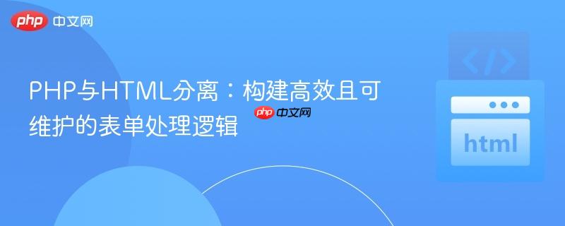 PHP与HTML分离：构建高效且可维护的表单处理逻辑
