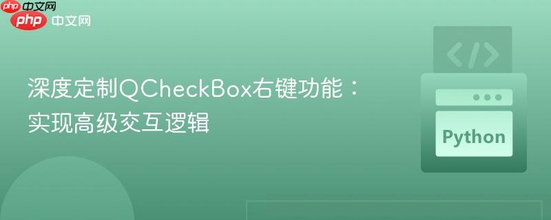 深度定制QCheckBox右键功能:实现高级交互逻辑