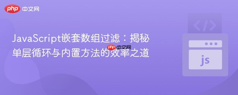 JavaScript嵌套数组过滤:揭秘单层循环与内置方法的效率之道