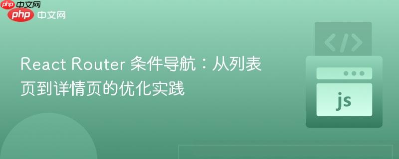 React Router 条件导航：从列表页到详情页的优化实践