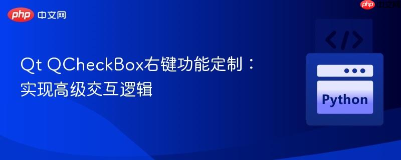 Qt QCheckBox右键功能定制:实现高级交互逻辑