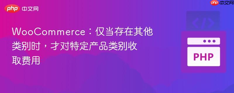 WooCommerce：仅当存在其他类别时，才对特定产品类别收取费用