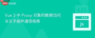 Vue 3 中 Proxy 对象的数据访问与父子组件通信指南