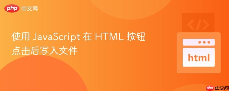 使用 JavaScript 在 HTML 按钮点击后写入文件