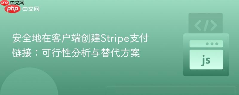 安全地在客户端创建Stripe支付链接：可行性分析与替代方案