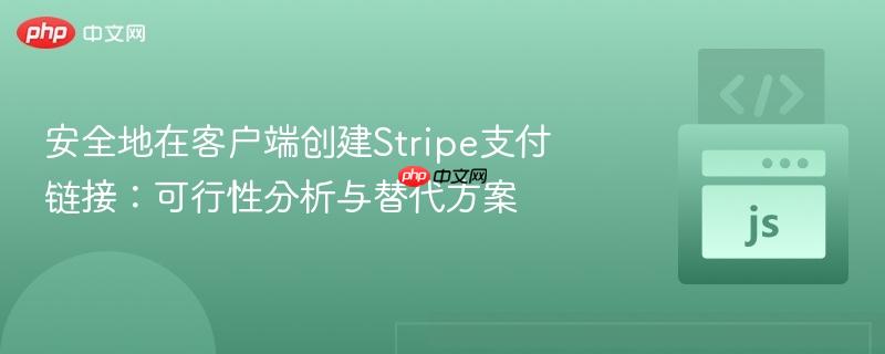 安全地在客户端创建stripe支付链接:可行性分析与替代方案