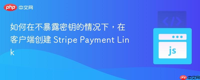 如何在不暴露密钥的情况下，在客户端创建 Stripe Payment Link