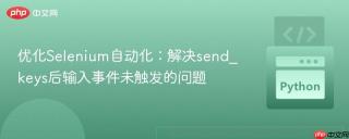优化Selenium自动化：解决send_keys后输入事件未触发的问题