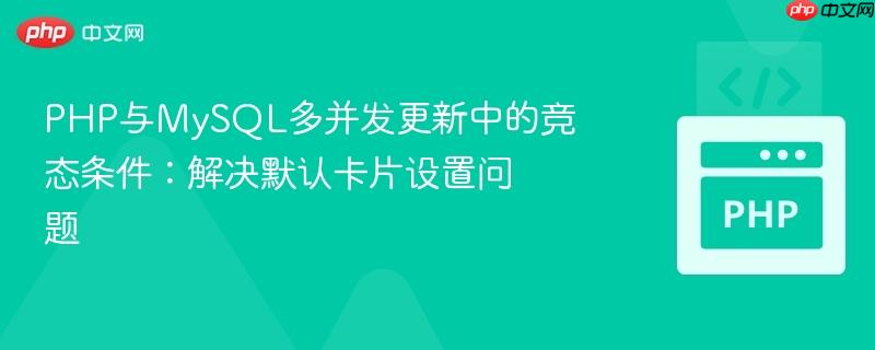 PHP与MySQL多并发更新中的竞态条件：解决默认卡片设置问题