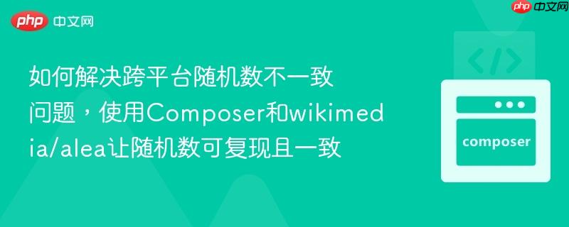 如何解决跨平台随机数不一致问题,使用composer和wikimedia/alea让随机数可复现且一致
