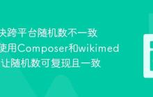 如何解决跨平台随机数不一致问题，使用Composer和wikimedia/alea让随机数可复现且一致