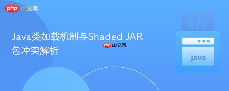 Java类加载机制与Shaded JAR包冲突解析