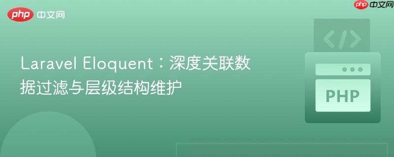 Laravel Eloquent：深度关联数据过滤与层级结构维护