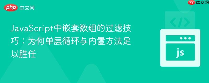 JavaScript中嵌套数组的过滤技巧：为何单层循环与内置方法足以胜任