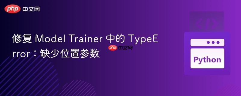 修复 model trainer 中的 typeerror：缺少位置参数