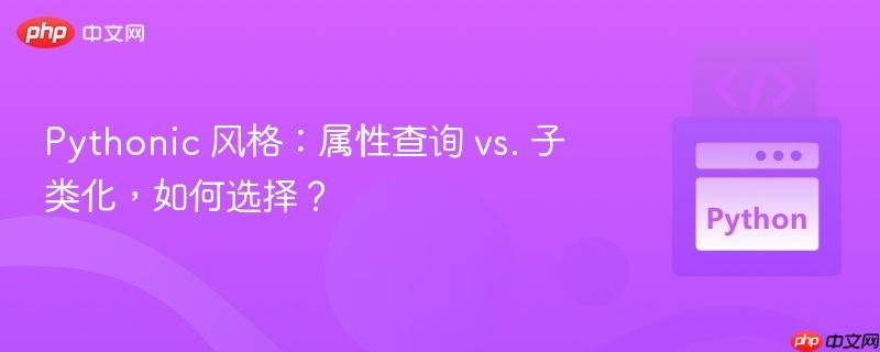 pythonic 风格：属性查询 vs. 子类化，如何选择？