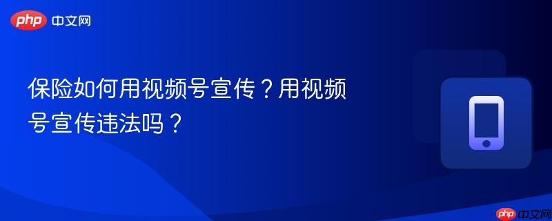 保险如何用视频号宣传？用视频号宣传违法吗？