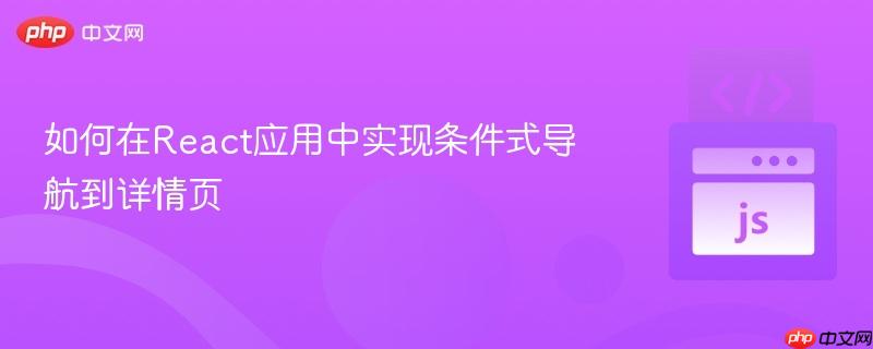 如何在React应用中实现条件式导航到详情页