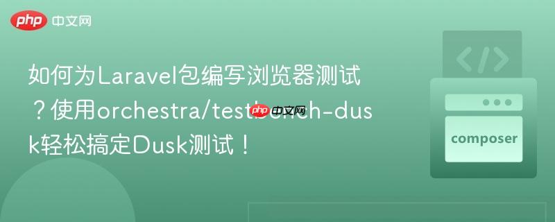 如何为Laravel包编写浏览器测试？使用orchestra/testbench-dusk轻松搞定Dusk测试！