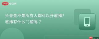 抖音是不是所有人都可以开直播?直播有什么门槛吗？