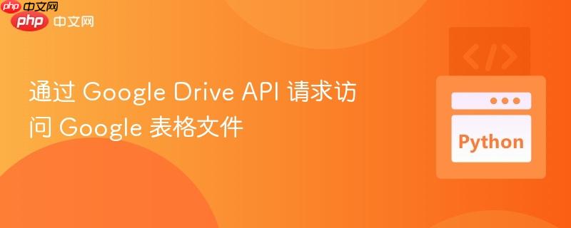 通过 google drive api 请求访问 google 表格文件