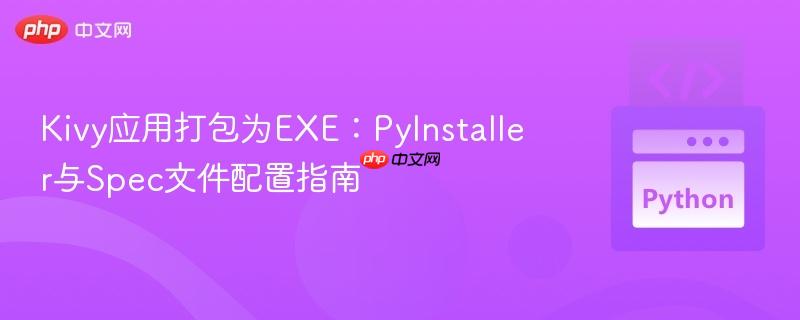 kivy应用打包为exe:pyinstaller与spec文件配置指南