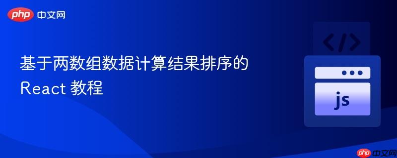 基于两数组数据计算结果排序的 React 教程