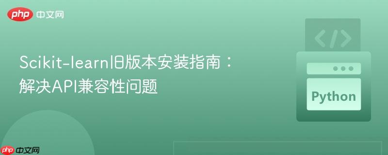 Scikit-learn旧版本安装指南：解决API兼容性问题
