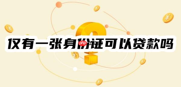 仅有一张身份证可以贷款吗?这几个可凭身份证轻松贷款、通过率高