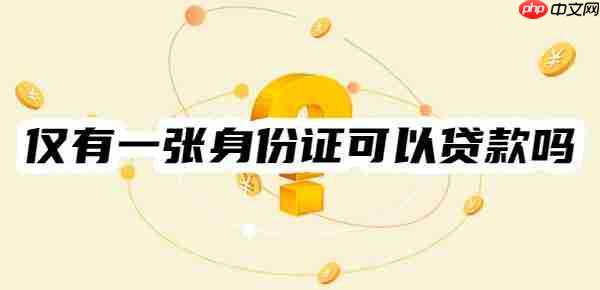 仅有一张身份证可以贷款吗?这几个可凭身份证轻松贷款、通过率高