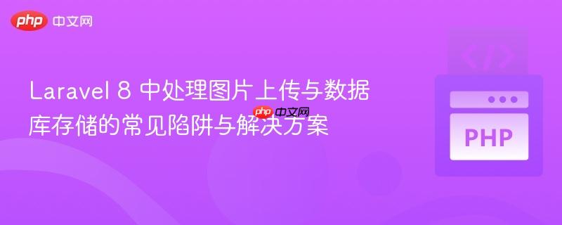 Laravel 8 中处理图片上传与数据库存储的常见陷阱与解决方案