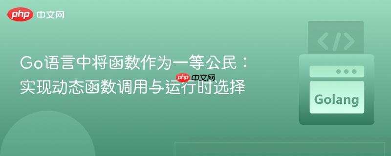 Go语言中将函数作为一等公民:实现动态函数调用与运行时选择