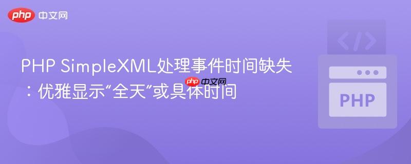 PHP SimpleXML处理事件时间缺失:优雅显示“全天”或具体时间
