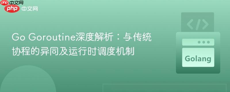 Go Goroutine深度解析：与传统协程的异同及运行时调度机制
