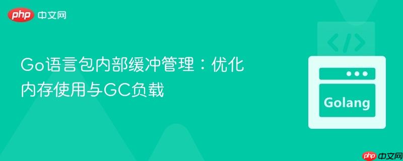 Go语言包内部缓冲管理：优化内存使用与GC负载