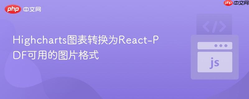 Highcharts图表转换为React-PDF可用的图片格式
